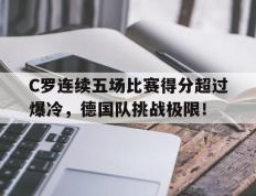 KY体育-C罗连续五场比赛得分超过爆冷，德国队挑战极限！的简单介绍